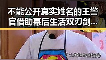 不能公开真实姓名的王警官借助幕后生活双刃剑上位引热议