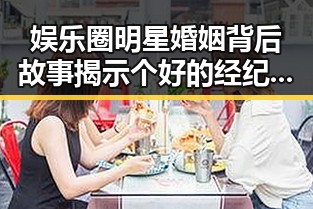 娱乐圈明星婚姻背后故事揭示个好的经纪人在明星事业中的重要作用